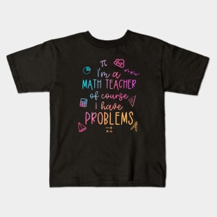 Im A Math Teacher Of Course I Have Problems Funny Kids T-Shirt